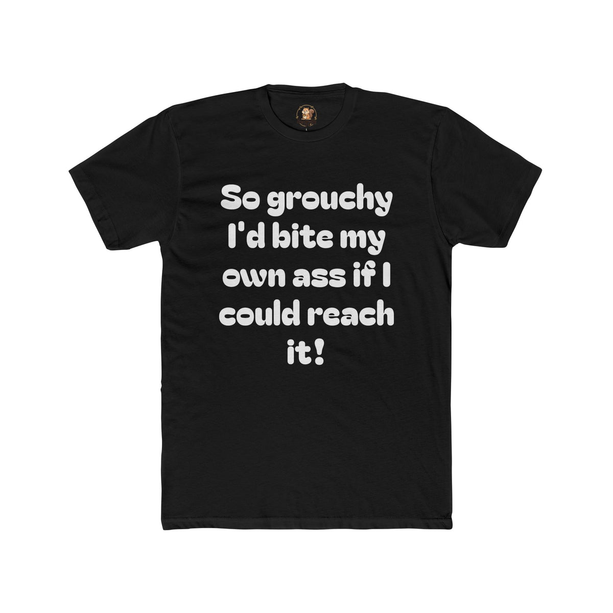 Grouchy Funny Quote T‑Shirt — "So grouchy I'd bite my own a$$ if I could reach it!"