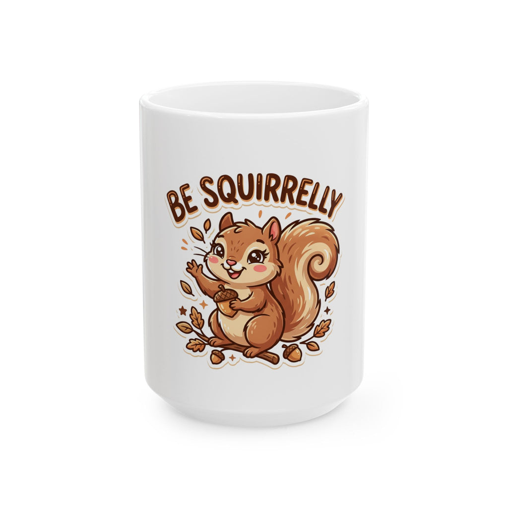 "Be Squirrelly" Ceramic Coffee Mug  (11oz & 15oz)