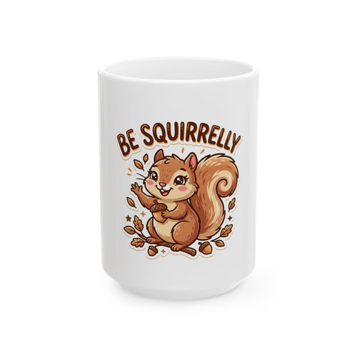 "Be Squirrelly" Ceramic Coffee Mug  (11oz & 15oz)