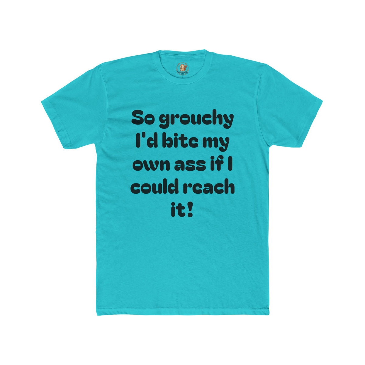 Grouchy Funny Quote T‑Shirt — "So grouchy I'd bite my own a$$ if I could reach it!"